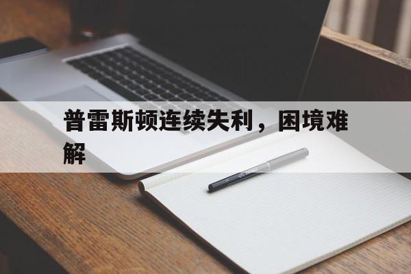 普雷斯顿连续失利，困境难解